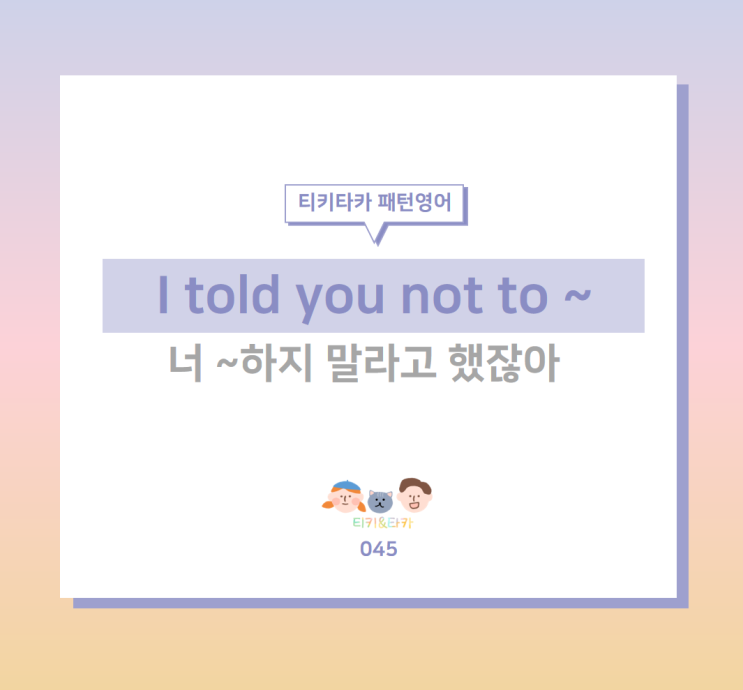  ~하지 말라고 금지 사항을 표현하는 I told you not to ~
