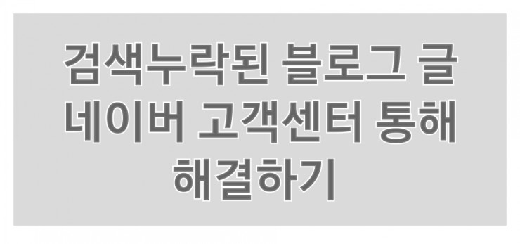  검색누락된 블로그 글 네이버 고객센터 통해 해결하기