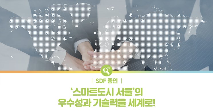 [SDF 줌인] ‘<b>스마트도시</b> 서울’의 우수성과 기술력을 <b>세계</b>로!... 