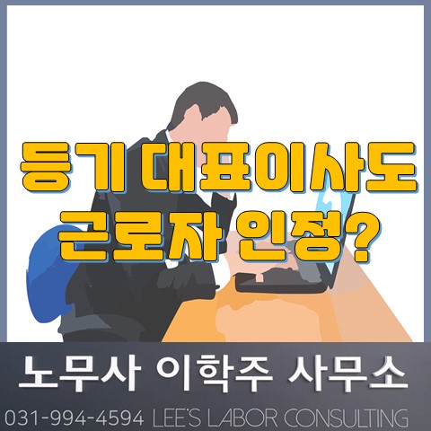 [노동판결] 등기 대표이사의 근로자성 인정 사례 (파주시 노무사, 파주 노무사)