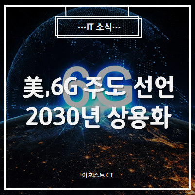  [IT 소식] 美, 6G 주도 선언...2030년 상용화 노린다.