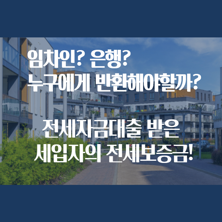  집주인 임대인은 전세자금대출 받은 임차인 세입자의 전세 보증금, 전세금은 누구에게 반환해야할까요?