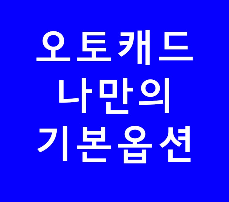 오토캐드(autocad) 나만의 기본옵션 설정 오토캐드(autocad) 나만의 기본옵션 설정