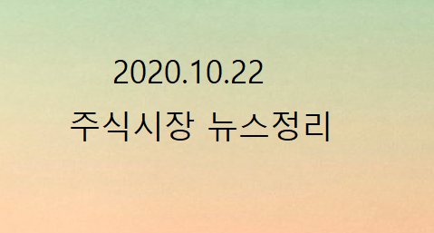 2020.10.22 주식시장뉴스정리 2020.10.22 주식시장뉴스정리