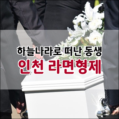인천 라면형제 동생이 하늘나라로 먼저 떠났습니다. 인천 라면형제 동생이 하늘나라로 먼저 떠났습니다.