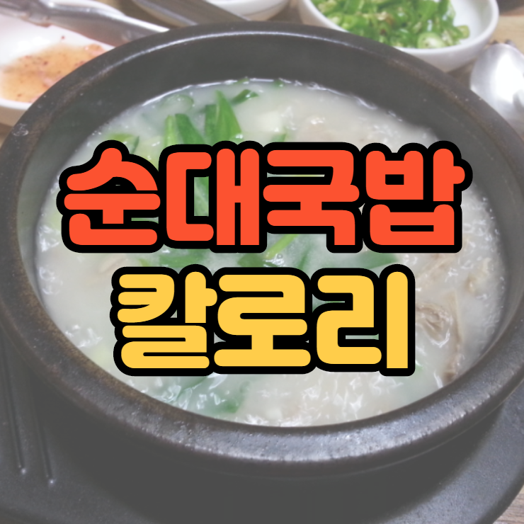  순대국밥 칼로리 쌀쌀한 날씨엔 따지지 않고 일단 먹어요 ㅎ