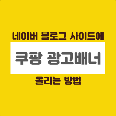 네이버 블로그 사이드에 쿠팡광고배너 올리는 방법 간단해요. 네이버 블로그 사이드에 쿠팡광고배너 올리는 방법 간단해요.