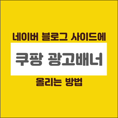 네이버 블로그 사이드에 쿠팡광고배너 올리는 방법 간단해요.