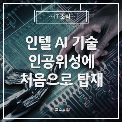  [IT 소식] 인텔, AI 기술 인공위성에 처음으로 탑재