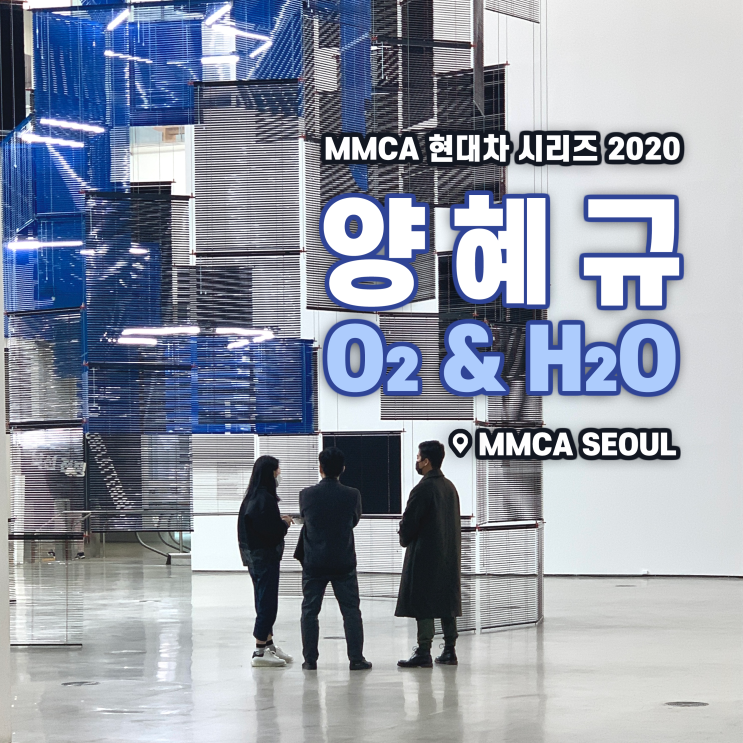 [전시회] &lt;양혜규 - O2 & H20&gt; 개인전 후기, 국립현대미술관 서울 | MMCA 현대차 시리즈 2020