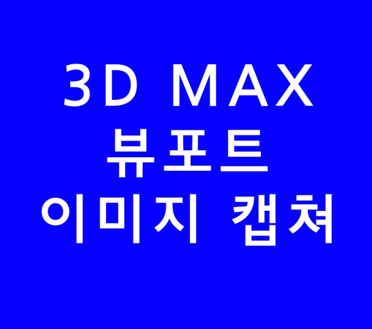 3D MAX 뷰포트 이미지 캡쳐