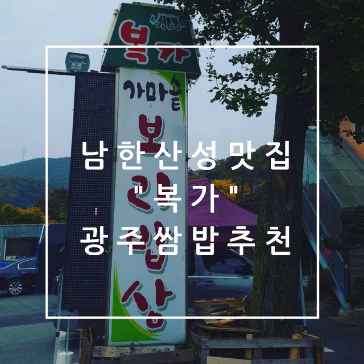  남한산성맛집 복가 광주쌈밥집 나들이코스로추천해요
