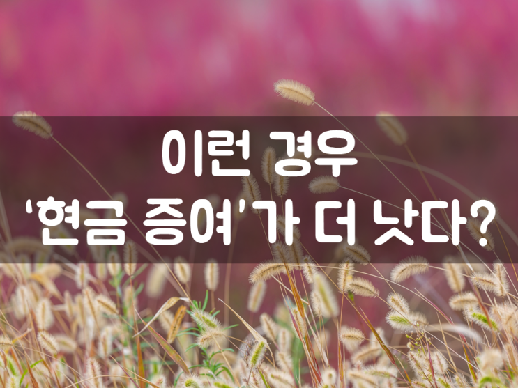 이런 경우 ‘현금 증여’가 더 낫다?