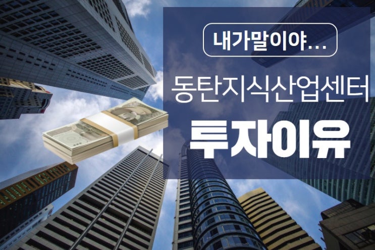  내가 동탄 지식산업센터 투자 한 이유.txt
