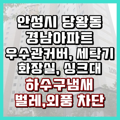  안성 싱크대냄새에서 베란다 우수관 벌레차단까지