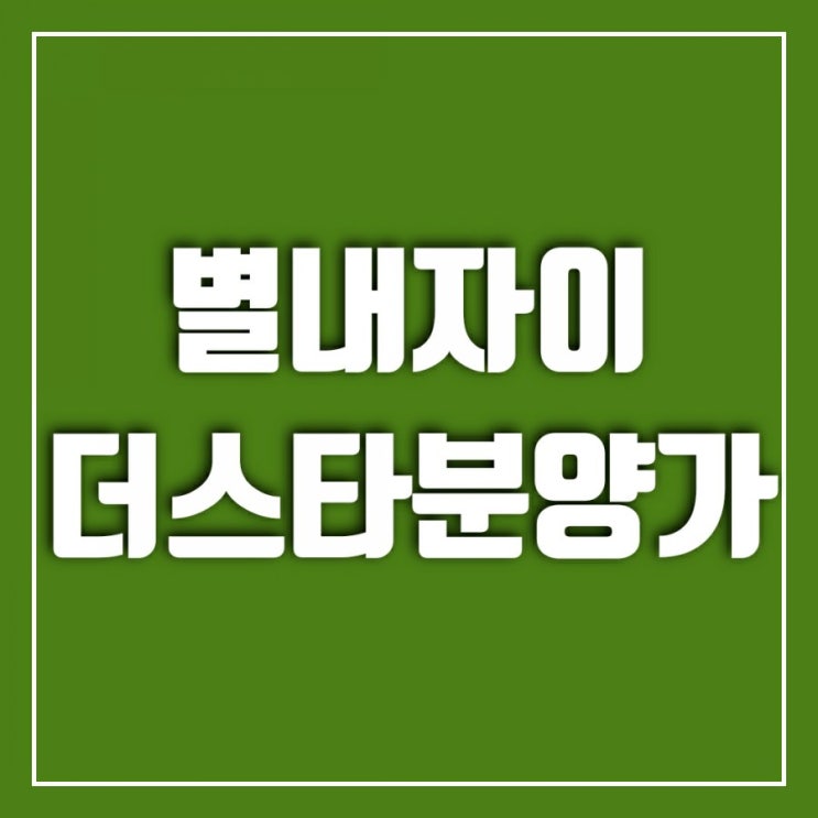 별내자이 더스타 분양가 주변시세랑 비교해보자