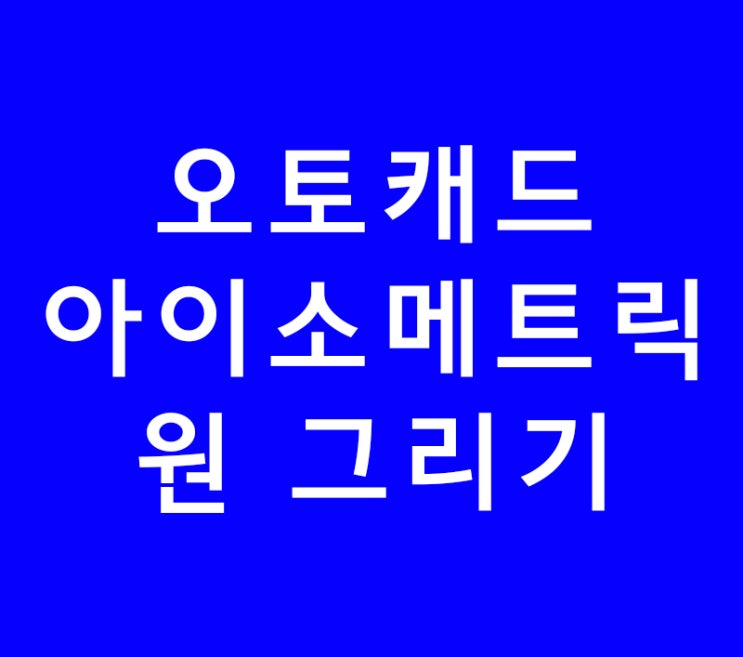 오토캐드 아이소메트릭 원 그리기 오토캐드 아이소메트릭 원 그리기