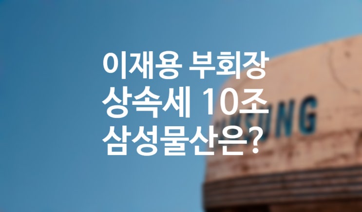 이건희 회장 별세 이재용 부회장 상속세 10조, 삼성물산 주가전망