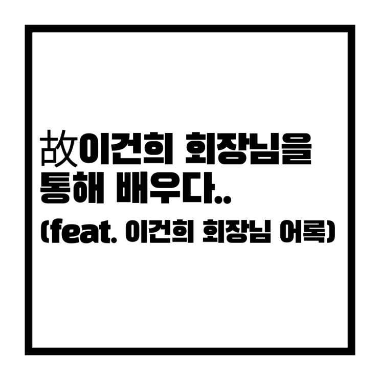  故이건희 회장님을 통해 배우다..(feat. 이건희 회장님 어록)