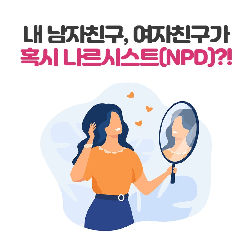 당신의 남자친구, 여자친구가 혹시 나르시스트(Npd)는 아닐까요? : 네이버 블로그