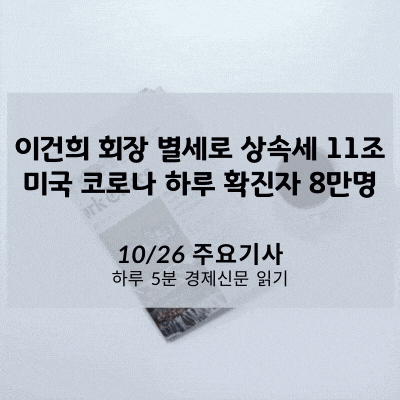  [10/26 경제신문] 이건희 회장 별세로 상속세 11조, 미국 코로나 하루 확진자 8만명