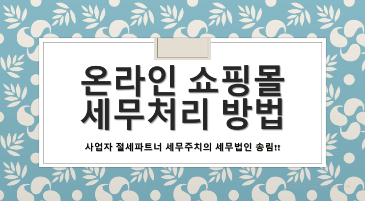 온라인 쇼핑몰 세무처리 방법 -[온라인쇼핑몰세무사/쇼핑몰전문세무사/김해세무사/부곡동세무사/부원동세무사/불암동세무사/삼계동세무사/삼문동세무사/삼방동세무사]