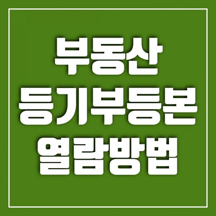 부동산 등기부등본 열람 어떻게 하나? 왜 하나?