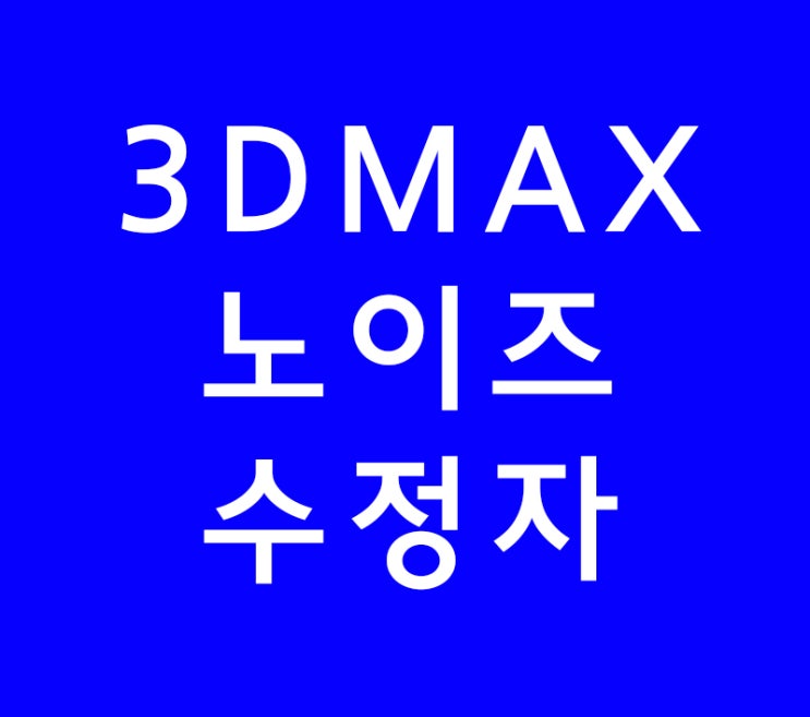 3D MAX강의 노이즈수정자 3D MAX강의 노이즈수정자