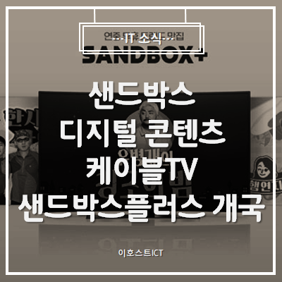  [IT 소식] 샌드박스, 디지털 콘텐츠 케이블TV 샌드박스플러스 개국