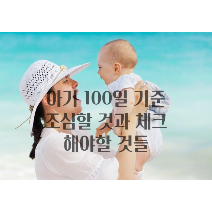  100일 전인 아기가 주의할 점과 백일 된 아기가  해야 할 것들