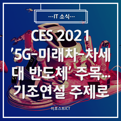 [IT 소식] CES 2021 '5G-미래차-차세대 반도체' 주목...기조연설 주제로