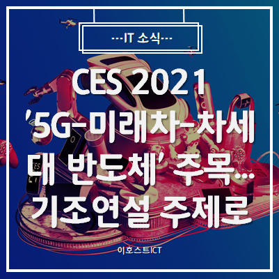  [IT 소식] CES 2021 '5G-미래차-차세대 반도체' 주목...기조연설 주제로