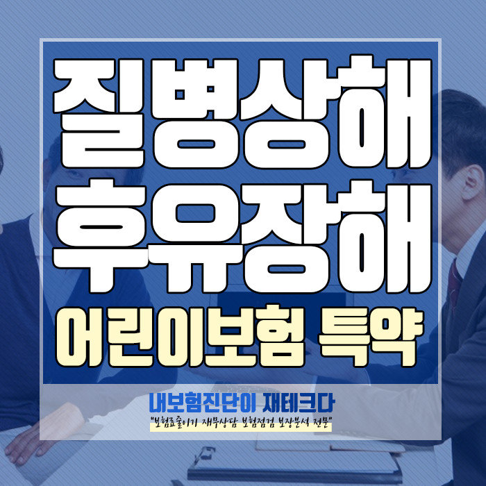  질병후유장애보험, 어린이 보험에서부터 가입한 사례와 좋은 이유?