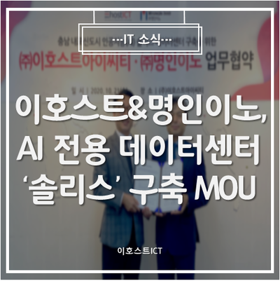  [이호스트ICT 소식] 이호스트ICT-명인이노, AI 전용 데이터센터 '솔리스IDC' 구축 MOU 체결