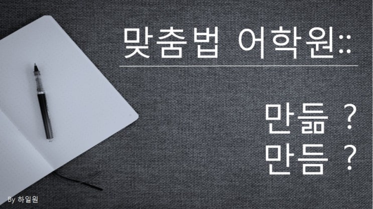  맞춤법어학원:: 만듦,만듬 의 구별법.