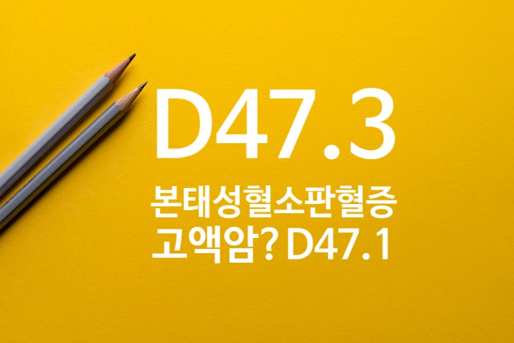  D47.3 본태성 혈소판증가증(혈증)의 고액암과 D47.1 만성골수증식질환