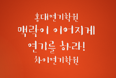  [홍대연기학원 / 차이연기학원] 맥락이 이어지게 연기를 하라!