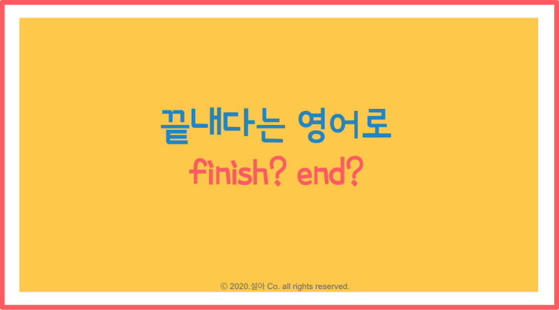 Finish와 End 차이점 / 끝내다 영어로 : 네이버 블로그