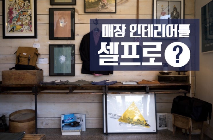  창업 매장 셀프인테리어 경험ssul.txt