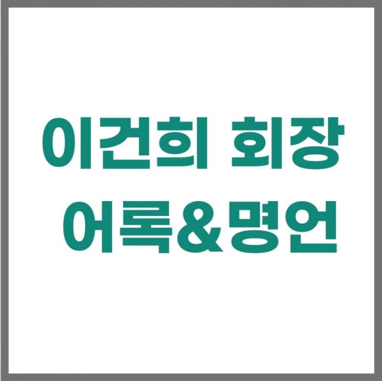 이건희 회장 어록 명언 6개 이건희 회장 어록 명언 6개