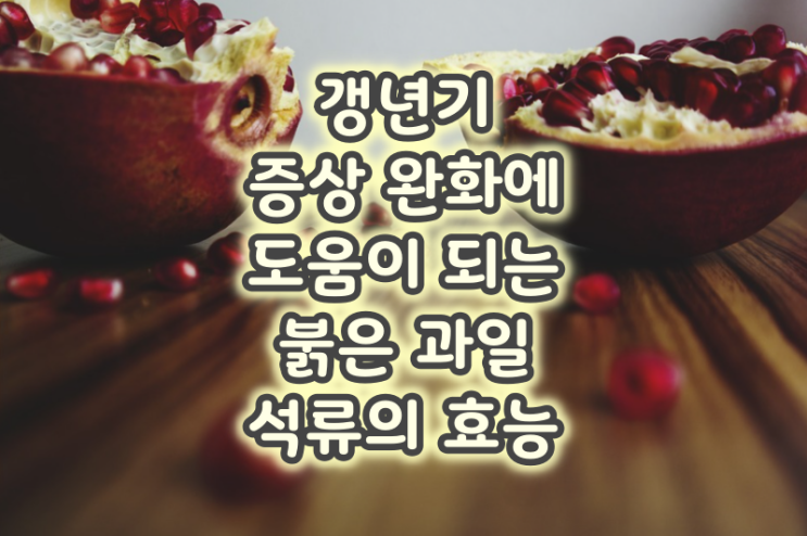  갱년기 증상 완화에 도움이 되는 붉은 과일 석류의 효능