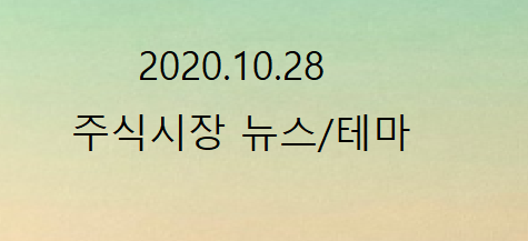 2020.10.28 주식시장 뉴스/테마 2020.10.28 주식시장 뉴스/테마