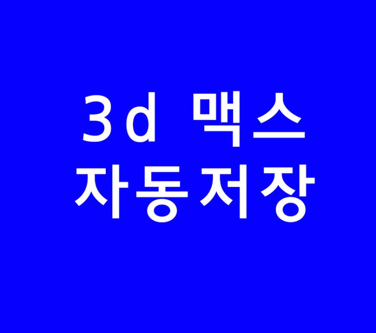 3d 맥스 max화일자동저장