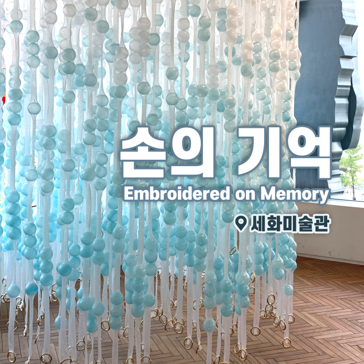 [전시회] &lt;손의 기억 Embroidered on Memory&gt; 후기, 세화미술관