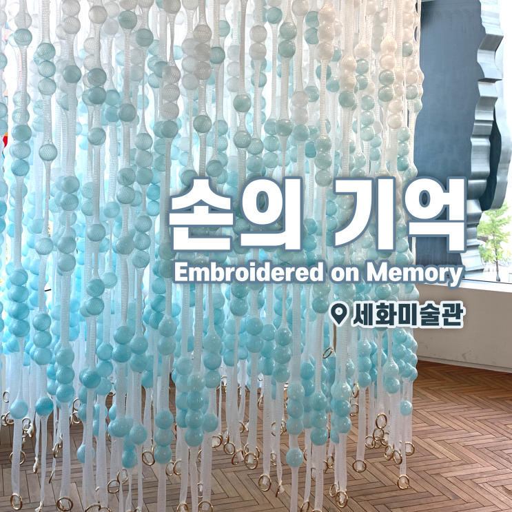  [전시회] <손의 기억 Embroidered on Memory> 후기, 세화미술관