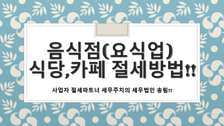  음식점(요식업) 식당,카페 등 요식업 절세 방법 - [요식업전문세무사/음식점전문세무사/카페전문세무사/식당전문세무사/부산세무사/해운대구세무사/해운대세무사/우동세무사/좌동세무사]
