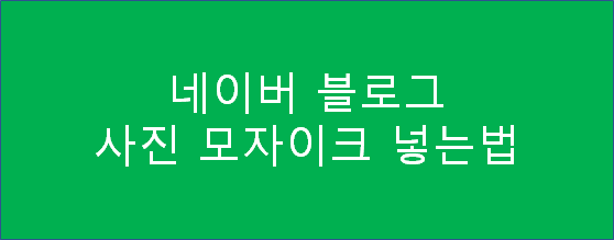  [블로그포스팅] 블로거 분들! 네이버 블로그 쉬운 사진 모자이크 처리방법