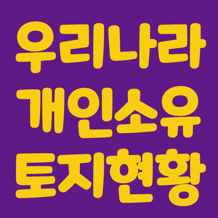  우리나라 개인소유 토지현황 알아볼까요?