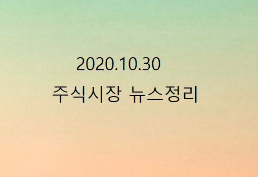 2020.10.30 주식시장 뉴스정리