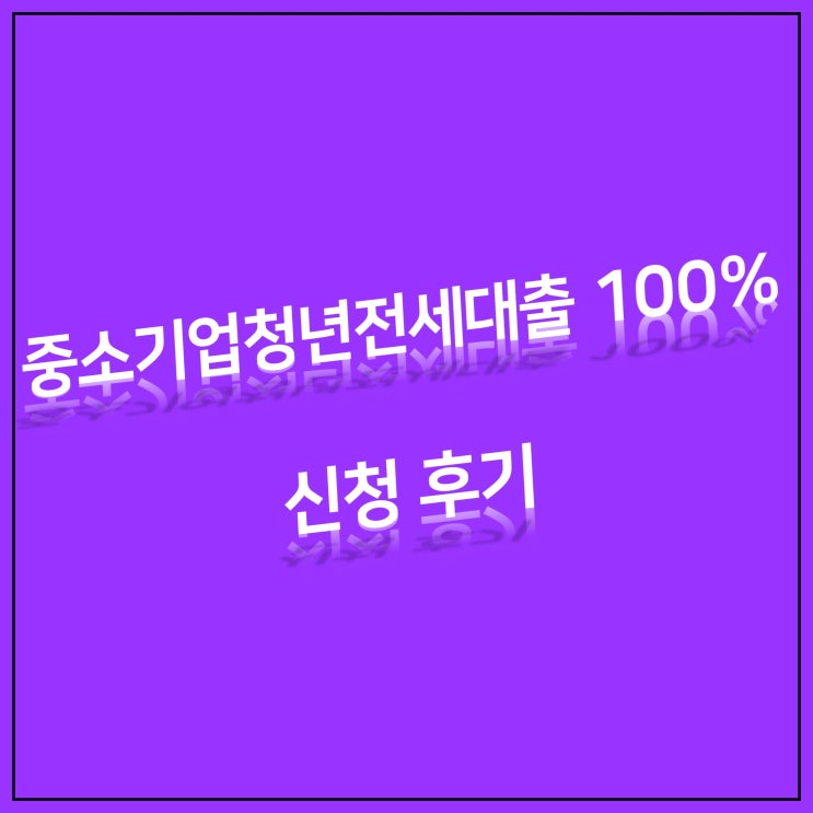  중소기업청년전세대출 100% 신청하기_ 대출 신청 및 후기